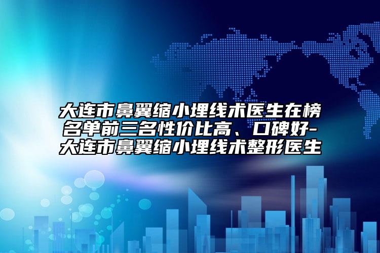 大連市鼻翼縮小埋線術(shù)醫(yī)生在榜名單前三名性價比高、口碑好-大連市鼻翼縮小埋線術(shù)整形醫(yī)生