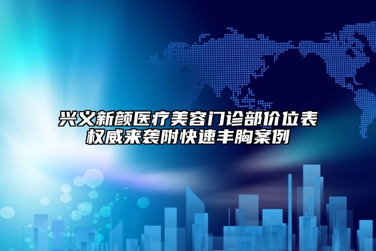 興義新顏醫(yī)療美容門診部?jī)r(jià)位表權(quán)威來(lái)襲附快速豐胸案例