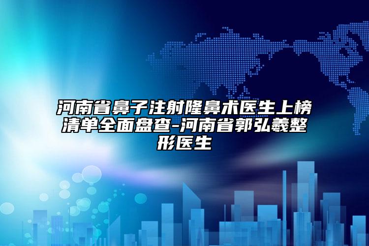 河南省鼻子注射隆鼻術(shù)醫(yī)生上榜清單全面盤查-河南省郭弘羲整形醫(yī)生