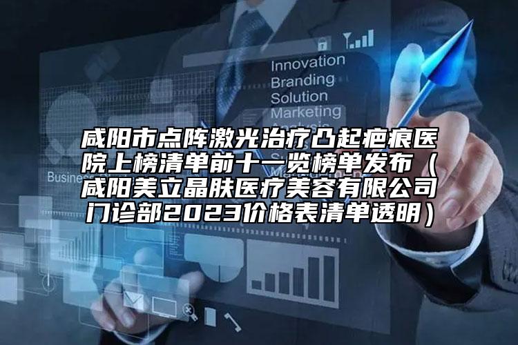 咸陽市點(diǎn)陣激光治療凸起疤痕醫(yī)院上榜清單前十一覽榜單發(fā)布（咸陽美立晶膚醫(yī)療美容有限公司門診部2023價(jià)格表清單透明）