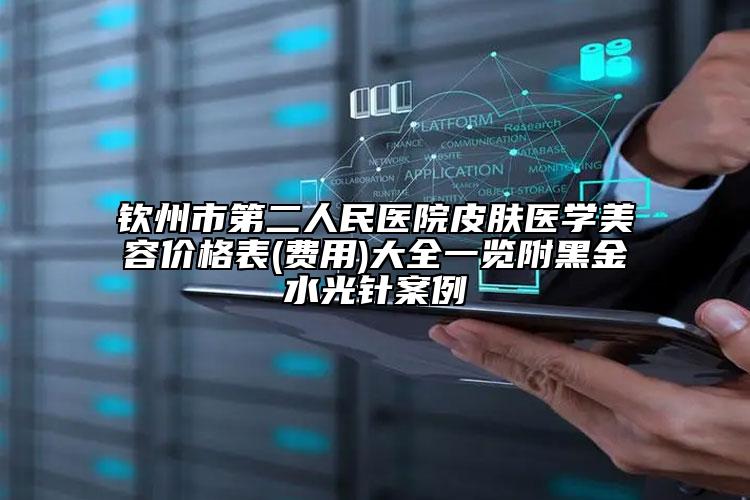 欽州市第二人民醫(yī)院皮膚醫(yī)學(xué)美容價格表(費用)大全一覽附黑金水光針案例