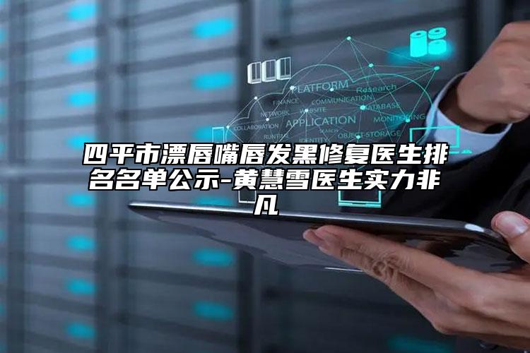 四平市漂唇嘴唇發(fā)黑修復(fù)醫(yī)生排名名單公示-黃慧雪醫(yī)生實(shí)力非凡