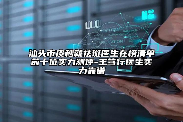 汕頭市皮秒就祛斑醫(yī)生在榜清單前十位實力測評-王篤行醫(yī)生實力靠譜