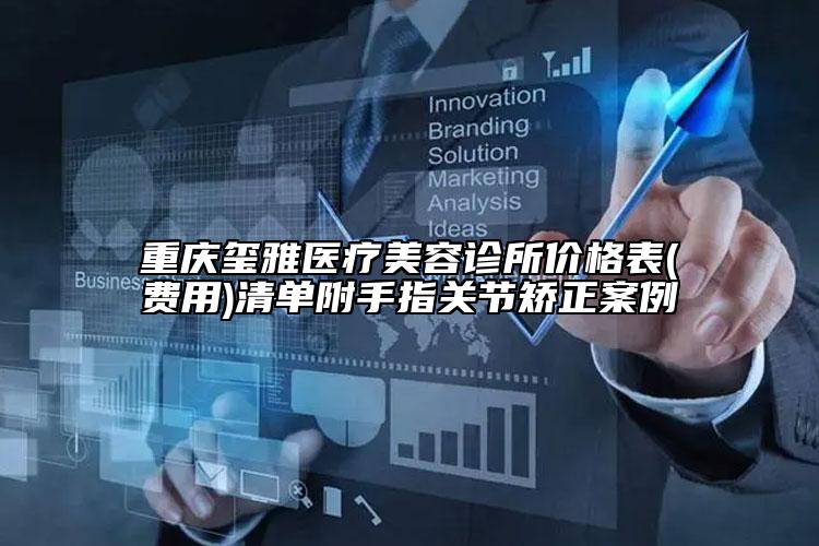 重慶璽雅醫(yī)療美容診所價格表(費(fèi)用)清單附手指關(guān)節(jié)矯正案例