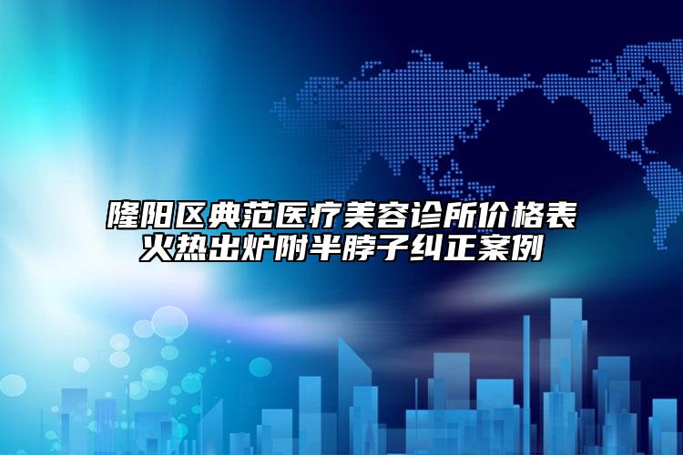 隆陽區(qū)典范醫(yī)療美容診所價(jià)格表火熱出爐附半脖子糾正案例