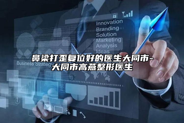 鼻梁打歪復位好的醫(yī)生大同市-大同市高燕整形醫(yī)生