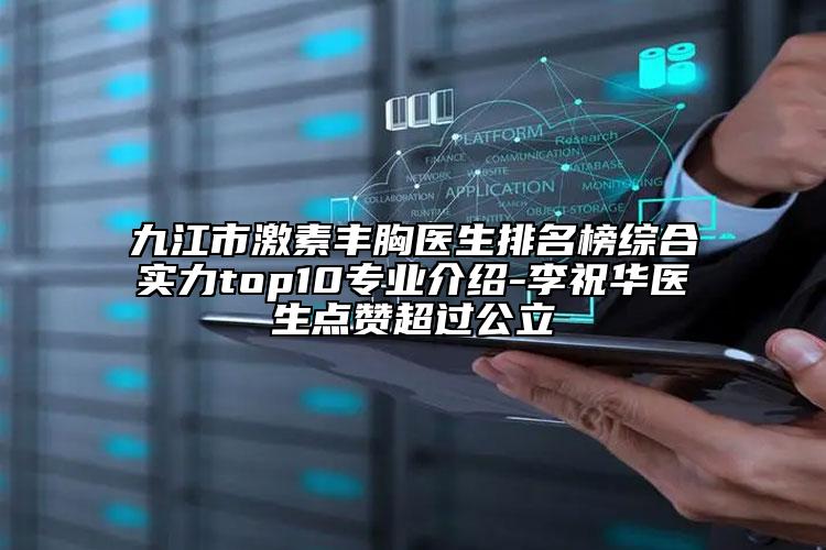 九江市激素豐胸醫(yī)生排名榜綜合實(shí)力top10專(zhuān)業(yè)介紹-李祝華醫(yī)生點(diǎn)贊超過(guò)公立