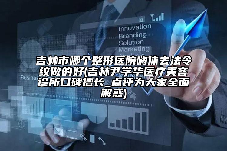 吉林市哪個(gè)整形醫(yī)院嗨體去法令紋做的好(吉林尹學(xué)華醫(yī)療美容診所口碑擅長(zhǎng)_點(diǎn)評(píng)為大家全面解惑)