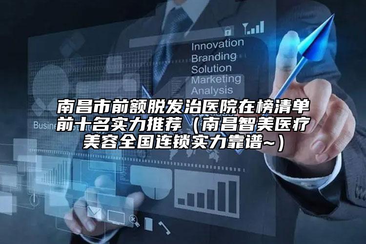 南昌市前額脫發(fā)治醫(yī)院在榜清單前十名實力推薦（南昌智美醫(yī)療美容全國連鎖實力靠譜~）