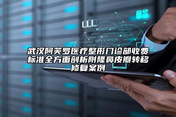 武漢阿芙羅醫(yī)療整形門診部收費(fèi)標(biāo)準(zhǔn)全方面剖析附隆鼻皮瓣轉(zhuǎn)移修復(fù)案例