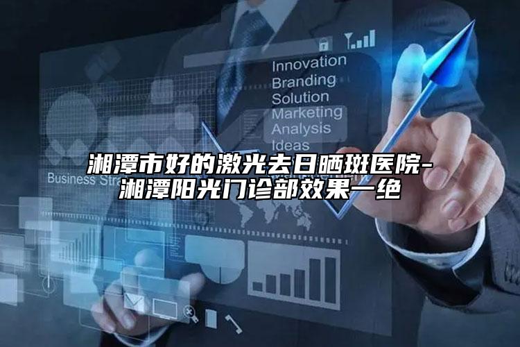 湘潭市好的激光去日曬斑醫(yī)院-湘潭陽(yáng)光門(mén)診部效果一絕