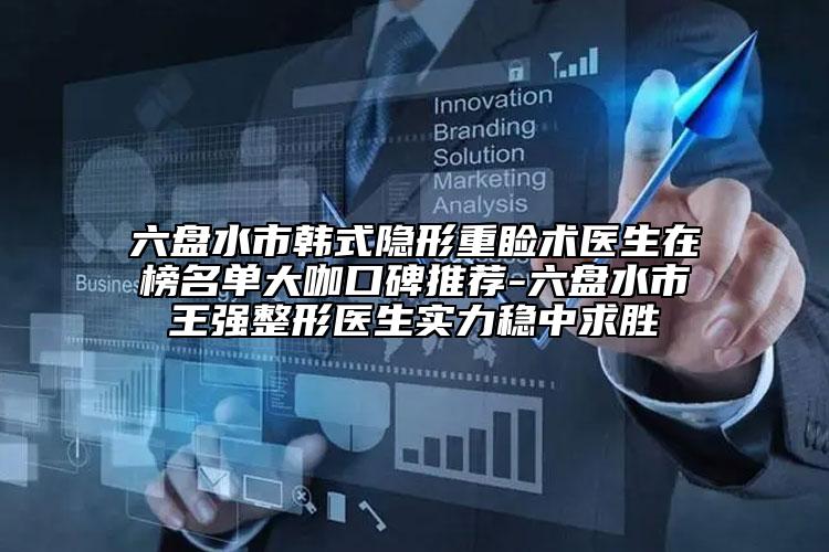 六盤水市韓式隱形重瞼術(shù)醫(yī)生在榜名單大咖口碑推薦-六盤水市王強整形醫(yī)生實力穩(wěn)中求勝