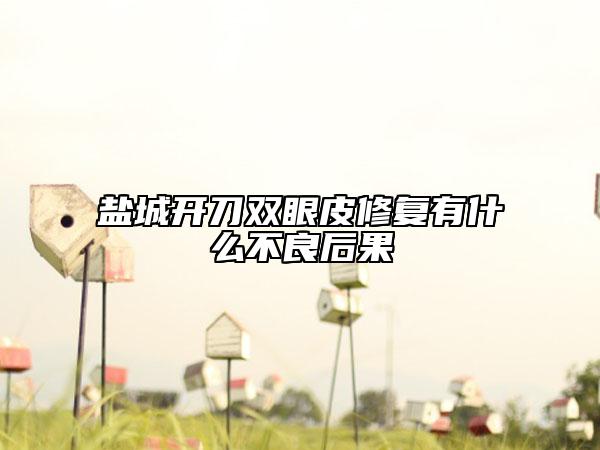 鹽城開(kāi)刀雙眼皮修復(fù)有什么不良后果