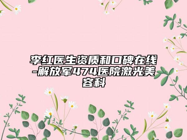 李紅醫(yī)生資質(zhì)和口碑在線-解放軍474醫(yī)院激光美容科