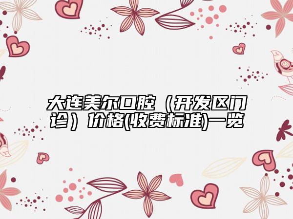 大連美爾口腔（開發(fā)區(qū)門診）價(jià)格(收費(fèi)標(biāo)準(zhǔn))一覽