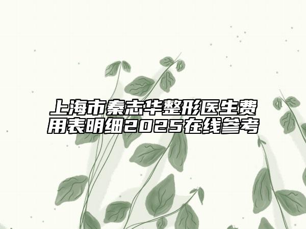上海市秦志華整形醫(yī)生費(fèi)用表明細(xì)2025在線參考