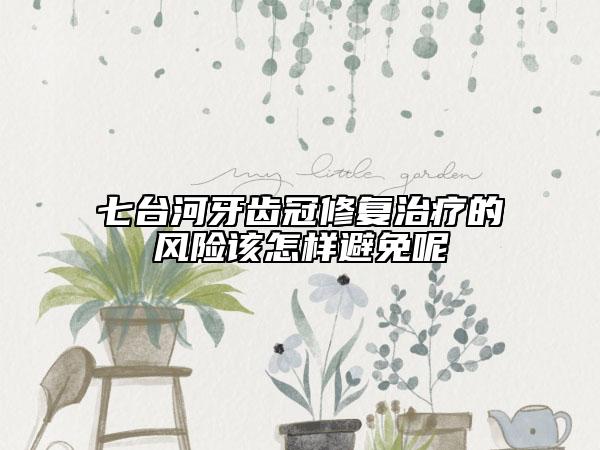 七臺河牙齒冠修復治療的風險該怎樣避免呢