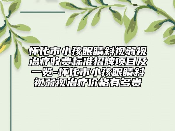 懷化市小孩眼睛斜視弱視治療收費(fèi)標(biāo)準(zhǔn)招牌項(xiàng)目及一覽-懷化市小孩眼睛斜視弱視治療價(jià)格有多貴