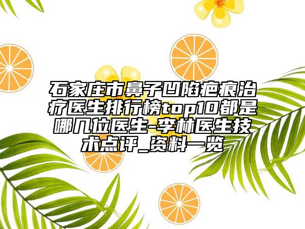 石家莊市鼻子凹陷疤痕治療醫(yī)生排行榜top10都是哪幾位醫(yī)生-李林醫(yī)生技術點評_資料一覽