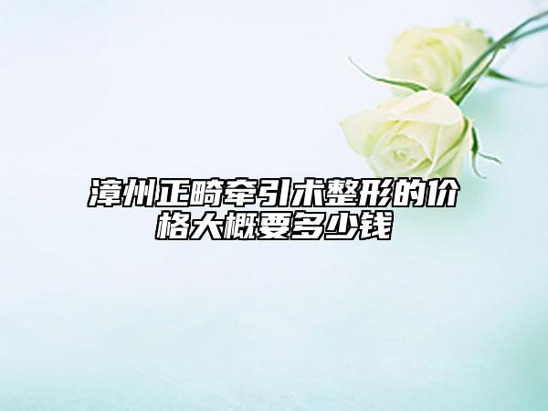 漳州正畸牽引術(shù)整形的價(jià)格大概要多少錢
