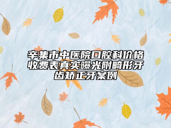 辛集市中醫(yī)院口腔科價(jià)格收費(fèi)表真實(shí)曝光附畸形牙齒矯正牙案例