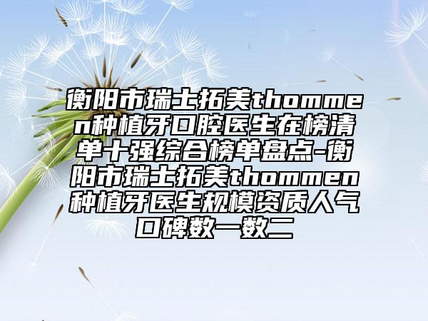 衡陽(yáng)市瑞士拓美thommen種植牙口腔醫(yī)生在榜清單十強(qiáng)綜合榜單盤(pán)點(diǎn)-衡陽(yáng)市瑞士拓美thommen種植牙醫(yī)生規(guī)模資質(zhì)人氣口碑?dāng)?shù)一數(shù)二
