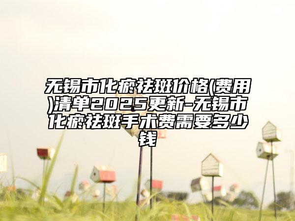 無錫市化瘀祛斑價格(費(fèi)用)清單2025更新-無錫市化瘀祛斑手術(shù)費(fèi)需要多少錢