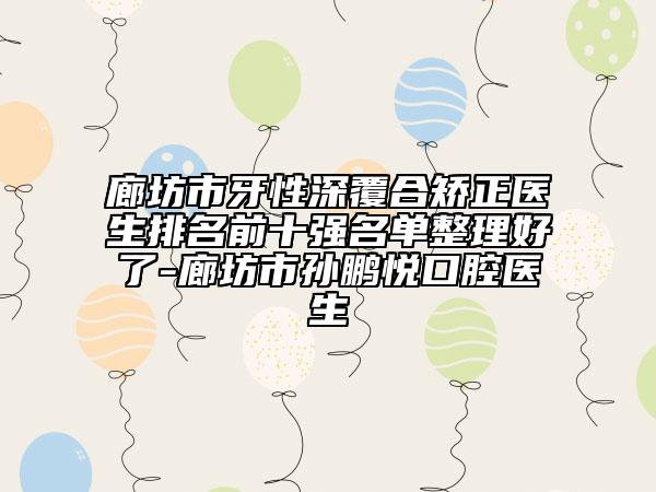 廊坊市牙性深覆合矯正醫(yī)生排名前十強(qiáng)名單整理好了-廊坊市孫鵬悅口腔醫(yī)生