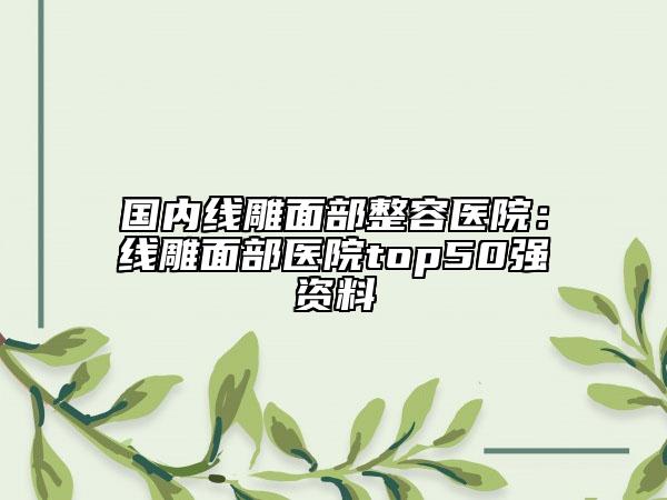 國(guó)內(nèi)線雕面部整容醫(yī)院：線雕面部醫(yī)院top50強(qiáng)資料