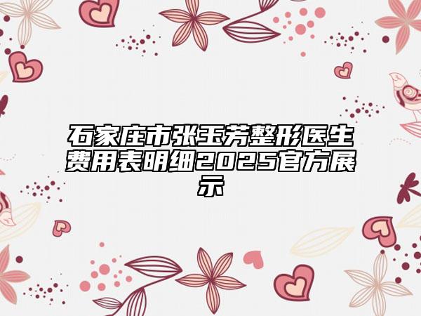 石家莊市張玉芳整形醫(yī)生費用表明細2025官方展示