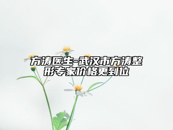 方濤醫(yī)生-武漢市方濤整形專(zhuān)家價(jià)格更到位