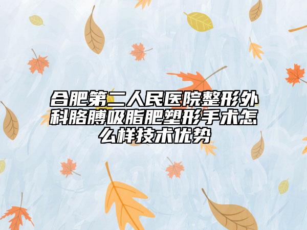 合肥第二人民醫(yī)院整形外科胳膊吸脂肥塑形手術怎么樣技術優(yōu)勢