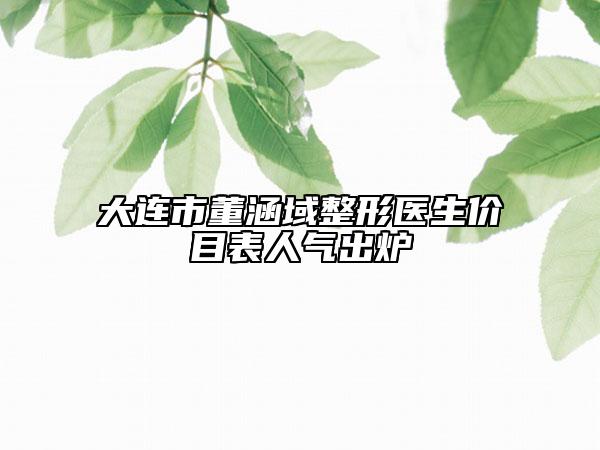 大連市董涵域整形醫(yī)生價目表人氣出爐