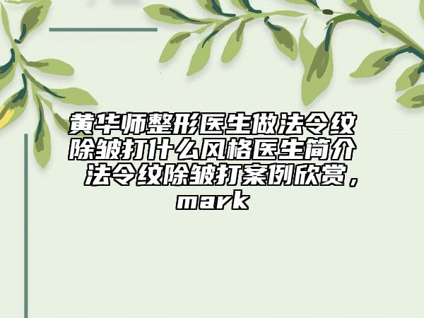 黃華師整形醫(yī)生做法令紋除皺打什么風格醫(yī)生簡介 法令紋除皺打案例欣賞，mark