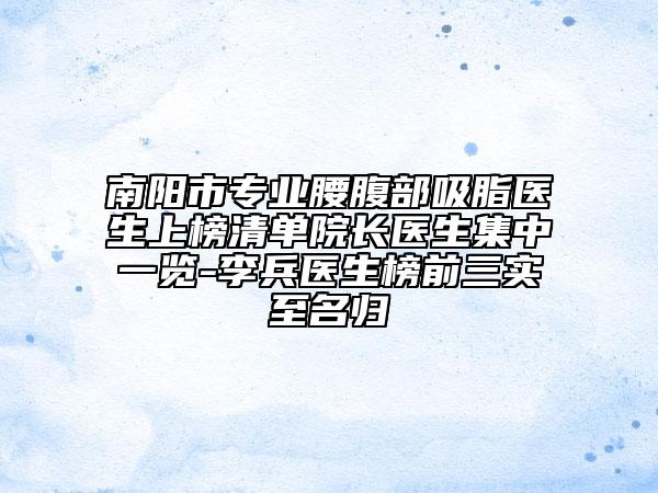 南陽市專業(yè)腰腹部吸脂醫(yī)生上榜清單院長醫(yī)生集中一覽-李兵醫(yī)生榜前三實(shí)至名歸