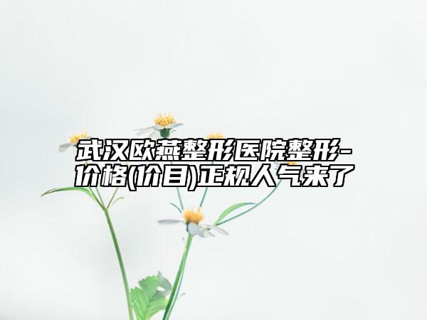 武漢歐燕整形醫(yī)院整形-價(jià)格(價(jià)目)正規(guī)人氣來(lái)了