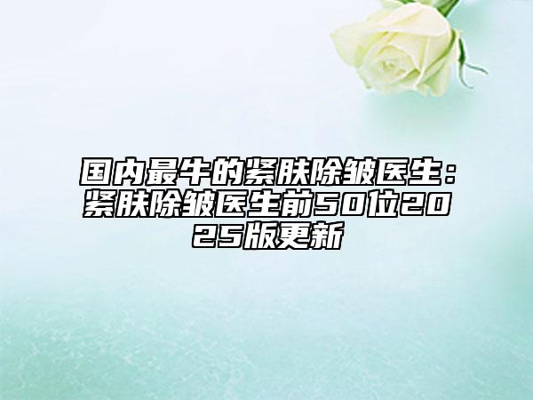 國內(nèi)最牛的緊膚除皺醫(yī)生：緊膚除皺醫(yī)生前50位2025版更新