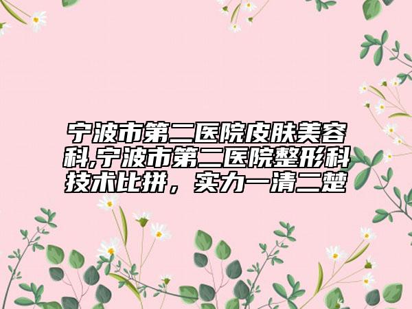 寧波市第二醫(yī)院皮膚美容科,寧波市第二醫(yī)院整形科技術(shù)比拼，實力一清二楚
