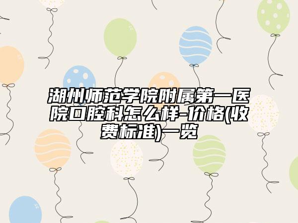 湖州師范學院附屬第一醫(yī)院口腔科怎么樣-價格(收費標準)一覽