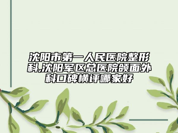 沈陽(yáng)市第一人民醫(yī)院整形科,沈陽(yáng)軍區(qū)總醫(yī)院頜面外科口碑橫評(píng)哪家好