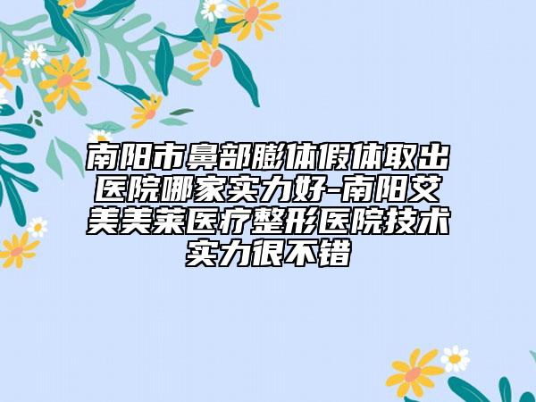 南陽市鼻部膨體假體取出醫(yī)院哪家實力好-南陽艾美美萊醫(yī)療整形醫(yī)院技術實力很不錯