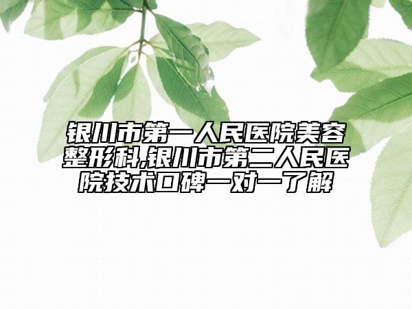 銀川市第一人民醫(yī)院美容整形科,銀川市第二人民醫(yī)院技術口碑一對一了解