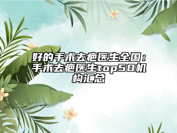 好的手術(shù)去疤醫(yī)生全國：手術(shù)去疤醫(yī)生top50機構(gòu)匯總