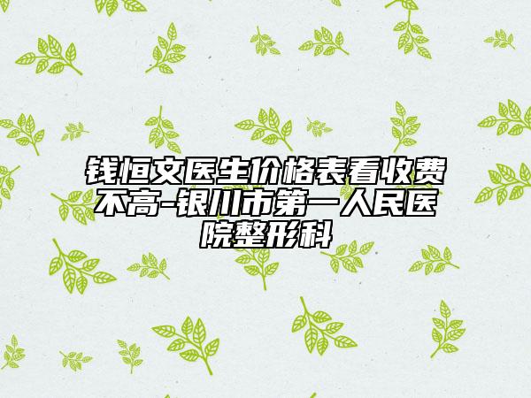 錢恒文醫(yī)生價格表看收費(fèi)不高-銀川市第一人民醫(yī)院整形科