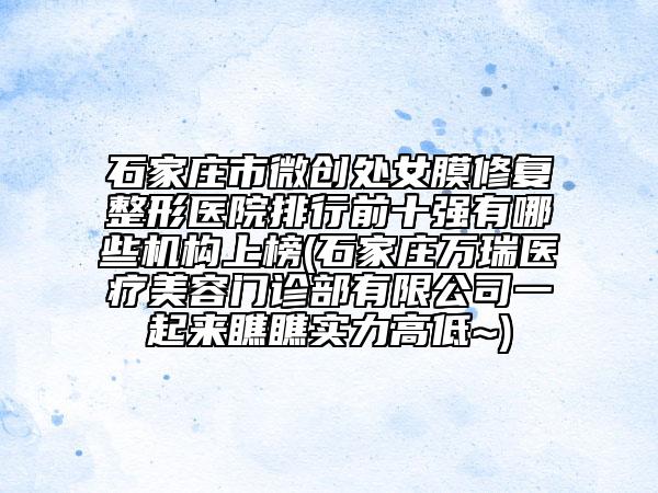 石家莊市微創(chuàng)處女膜修復(fù)整形醫(yī)院排行前十強(qiáng)有哪些機(jī)構(gòu)上榜(石家莊萬(wàn)瑞醫(yī)療美容門診部有限公司一起來(lái)瞧瞧實(shí)力高低~)