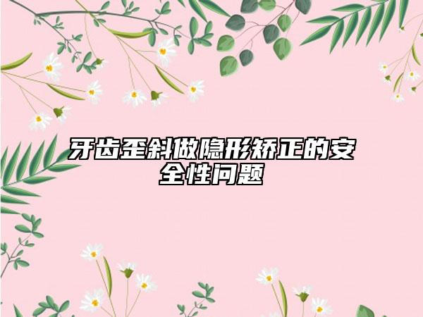 牙齒歪斜做隱形矯正的安全性問題