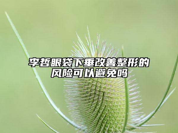 李哲眼袋下垂改善整形的風(fēng)險(xiǎn)可以避免嗎