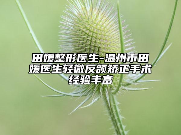 田媛整形醫(yī)生-溫州市田媛醫(yī)生輕微反頜矯正手術(shù)經(jīng)驗(yàn)豐富