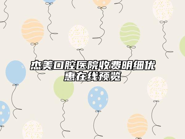 杰美口腔醫(yī)院收費明細優(yōu)惠在線預(yù)覽