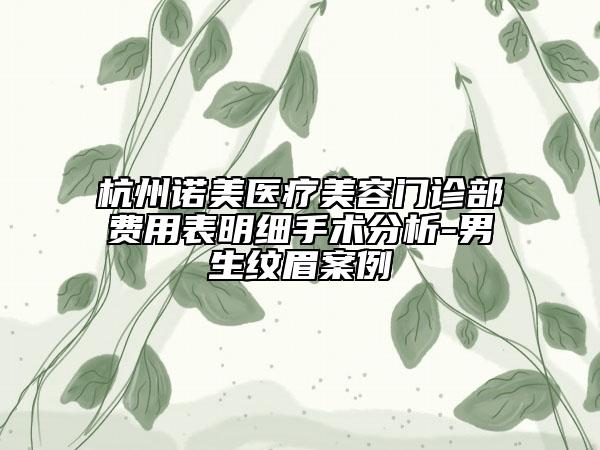 杭州諾美醫(yī)療美容門(mén)診部費(fèi)用表明細(xì)手術(shù)分析-男生紋眉案例